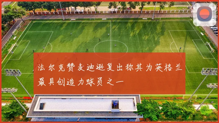 法尔克赞麦迪逊复出称其为英格兰最具创造力球员之一