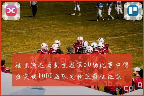 福克斯在马刺生涯第50场比赛中得分突破1000成队史控卫最快纪录