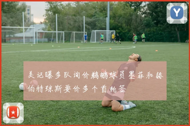美记曝多队询价鹈鹕球员墨菲和赫伯特琼斯要价多个首轮签