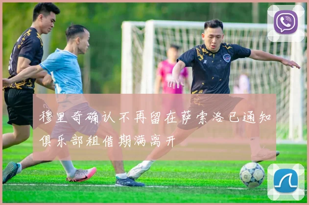 穆里奇确认不再留在萨索洛已通知俱乐部租借期满离开