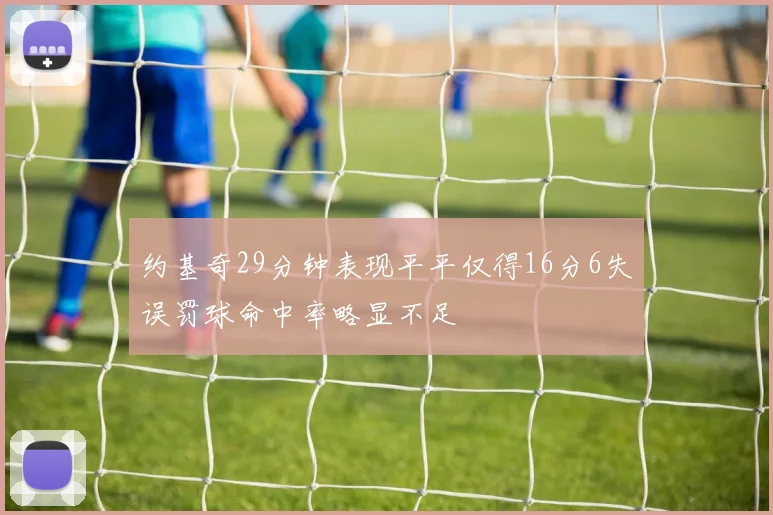 约基奇29分钟表现平平仅得16分6失误罚球命中率略显不足