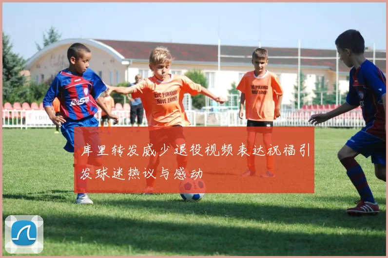 库里转发威少退役视频表达祝福引发球迷热议与感动