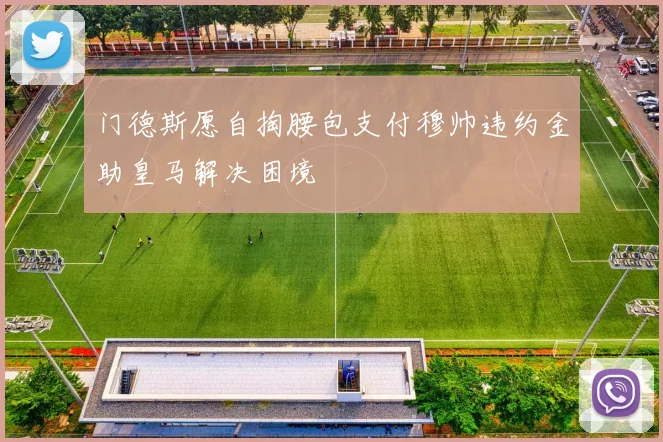 门德斯愿自掏腰包支付穆帅违约金助皇马解决困境