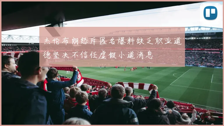 杰伦布朗怒斥匿名爆料缺乏职业道德坚决不信任虚假小道消息
