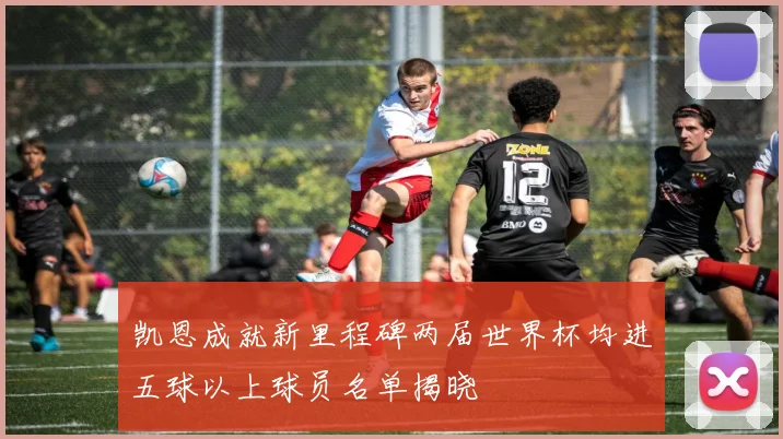 凯恩成就新里程碑两届世界杯均进五球以上球员名单揭晓