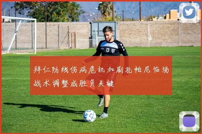 拜仁防线伤病危机加剧孔帕尼临场战术调整成胜负关键