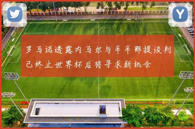 罗马诺透露内马尔与辛辛那提谈判已终止世界杯后将寻求新机会