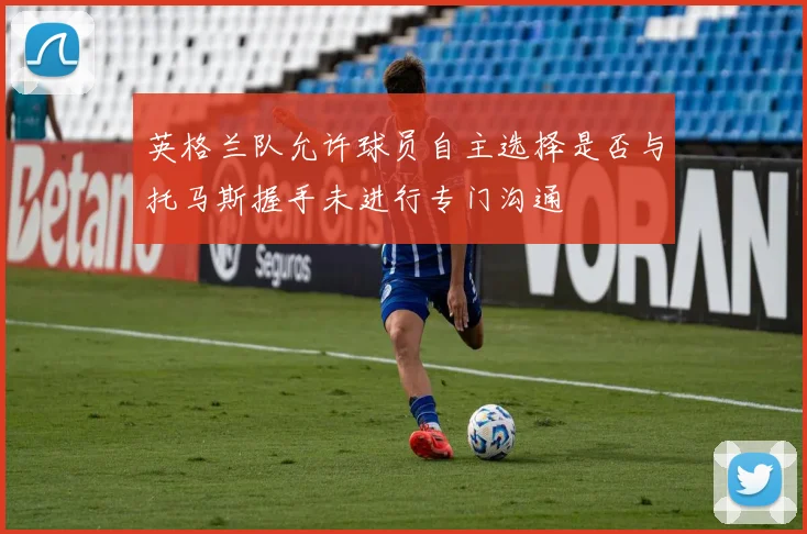英格兰队允许球员自主选择是否与托马斯握手未进行专门沟通