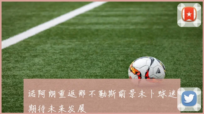 诺阿朗重返那不勒斯前景未卜球迷期待未来发展
