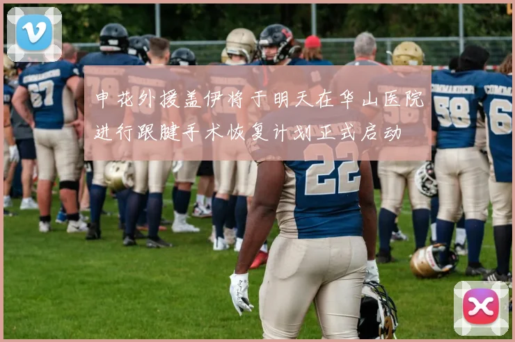 申花外援盖伊将于明天在华山医院进行跟腱手术恢复计划正式启动