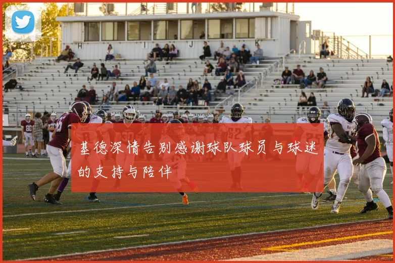 基德深情告别感谢球队球员与球迷的支持与陪伴