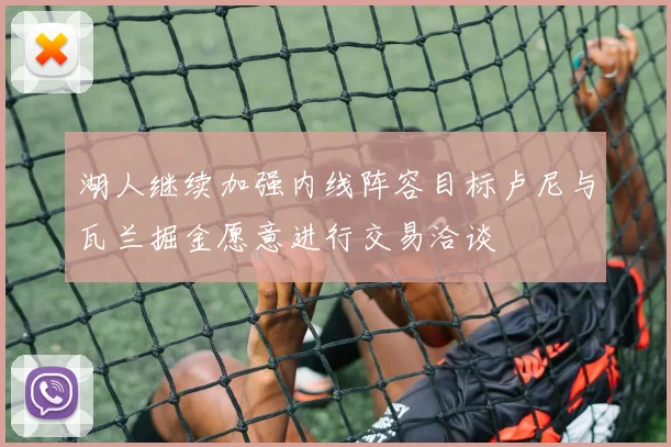湖人继续加强内线阵容目标卢尼与瓦兰掘金愿意进行交易洽谈