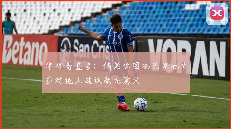 字母哥直言：倘若你固执己见独自应对他人建议毫无意义