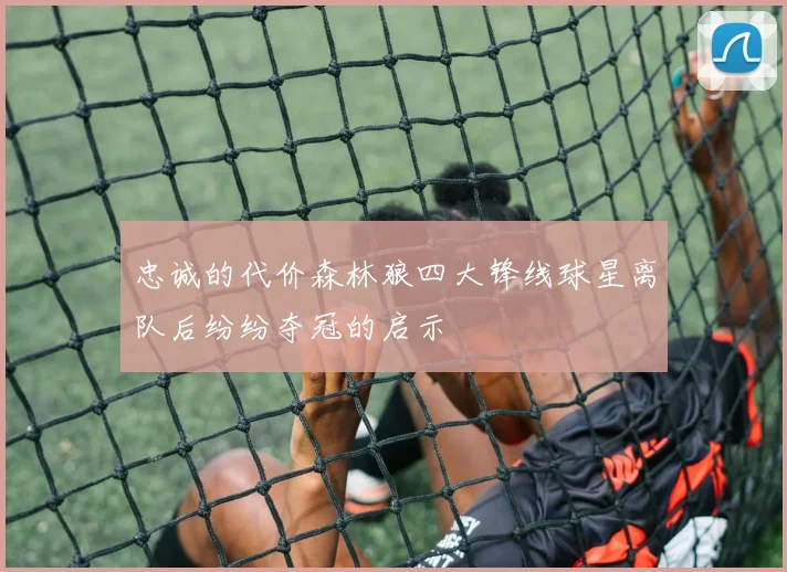 忠诚的代价森林狼四大锋线球星离队后纷纷夺冠的启示