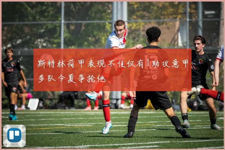 斯特林荷甲表现不佳仅有1助攻意甲多队今夏争抢他