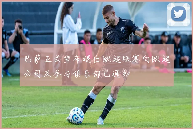 巴萨正式宣布退出欧超联赛向欧超公司及参与俱乐部已通知