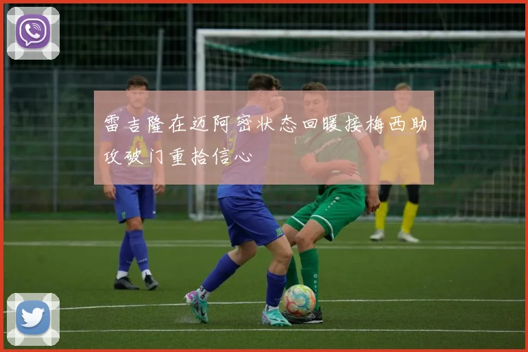 雷吉隆在迈阿密状态回暖接梅西助攻破门重拾信心